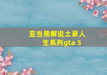 亚当熊解说土豪人生系列gta 5